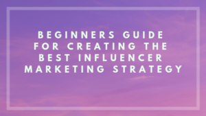 Beginners Guide For Creating The Best Influencer Marketing Strategy