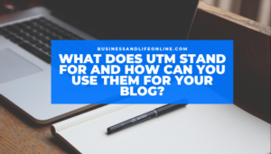 What Does UTM Stand For And How Can You Use Them For Your Blog?