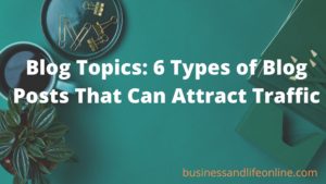 Blog Topics: 6 Types of Blog Posts That Can Attract Traffic