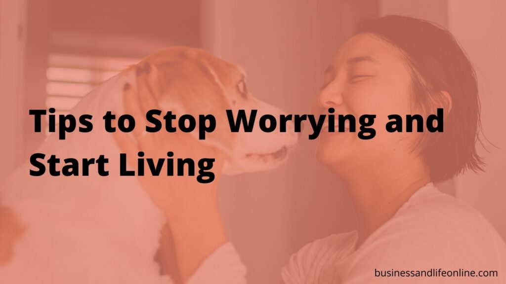 7 Tips to Stop Worrying and Start Living